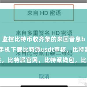 监控比特币收齐集的来回音息bitpie苹果手机下载比特派usdt审核，比特派官网，比特派钱包，比特派下载