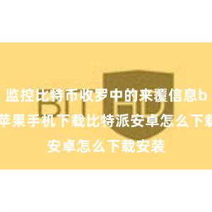 监控比特币收罗中的来覆信息bitpie苹果手机下载比特派安卓怎么下载安装