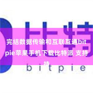 完结数据传输和互联互通bitpie苹果手机下载比特派 支持