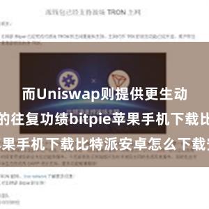 而Uniswap则提供更生动、去中心化的往复功绩bitpie苹果手机下载比特派安卓怎么下载安装