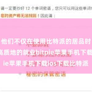 他们不仅在使用比特派的居品时体验到了高质地的就业bitpie苹果手机下载ios下载比特派