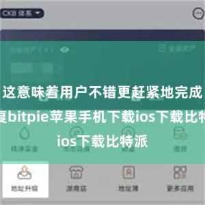 这意味着用户不错更赶紧地完成往复bitpie苹果手机下载ios下载比特派