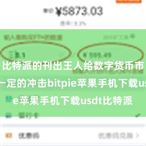 比特派的刊出王人给数字货币市集带来了一定的冲击bitpie苹果手机下载usdt比特派