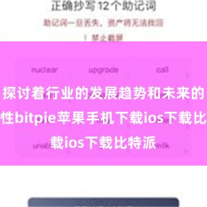 探讨着行业的发展趋势和未来的可能性bitpie苹果手机下载ios下载比特派