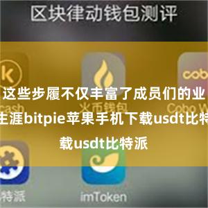 这些步履不仅丰富了成员们的业余生涯bitpie苹果手机下载usdt比特派