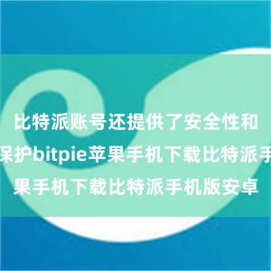 比特派账号还提供了安全性和用户狡饰保护bitpie苹果手机下载比特派手机版安卓