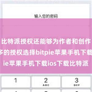 比特派授权还能够为作者和创作者提供更多的授权选择bitpie苹果手机下载ios下载比特派