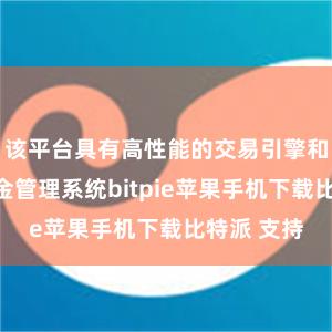 该平台具有高性能的交易引擎和安全的资金管理系统bitpie苹果手机下载比特派 支持