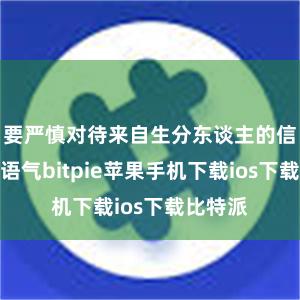 要严慎对待来自生分东谈主的信息和一语气bitpie苹果手机下载ios下载比特派